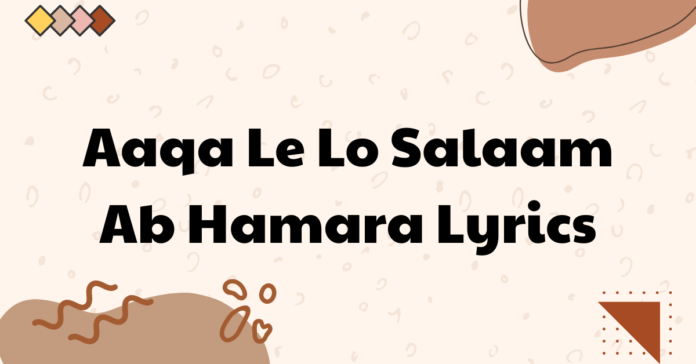 Aaqa Le Lo Salaam Ab Hamara Lyrics